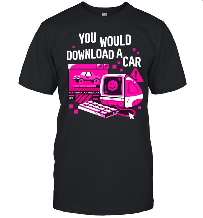 You would download a car Unisex T-Shirt