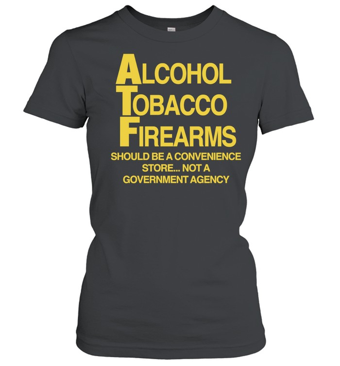 Alcohol Tobacco Firearms should be a convenience not a government agency Women T-Shirt