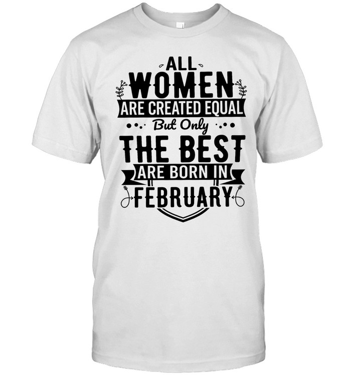 All women are created equal but only the best are born in february Unisex T-Shirt