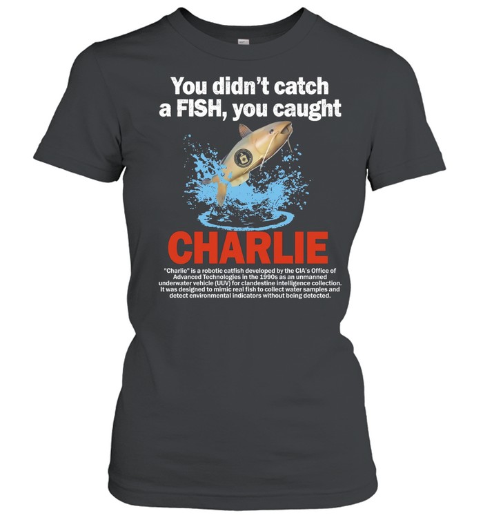 Charlie you didn’t catch a fish you caught Women T-Shirt
