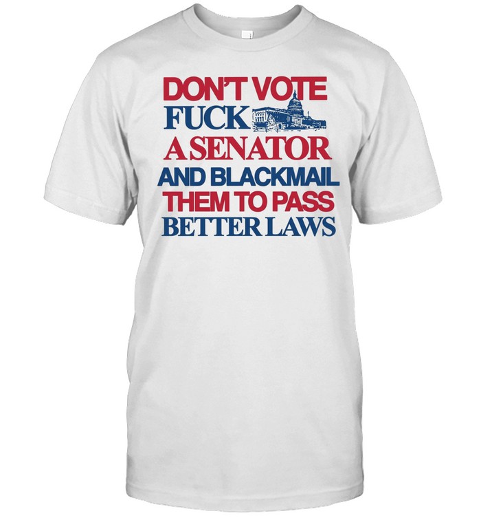 Don’t vote fuck a senator and blackmail them to pass better laws Unisex T-Shirt