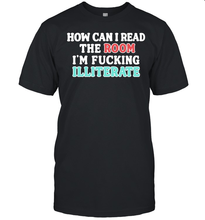 How can I read the room I’m fucking illiterate Unisex T-Shirt