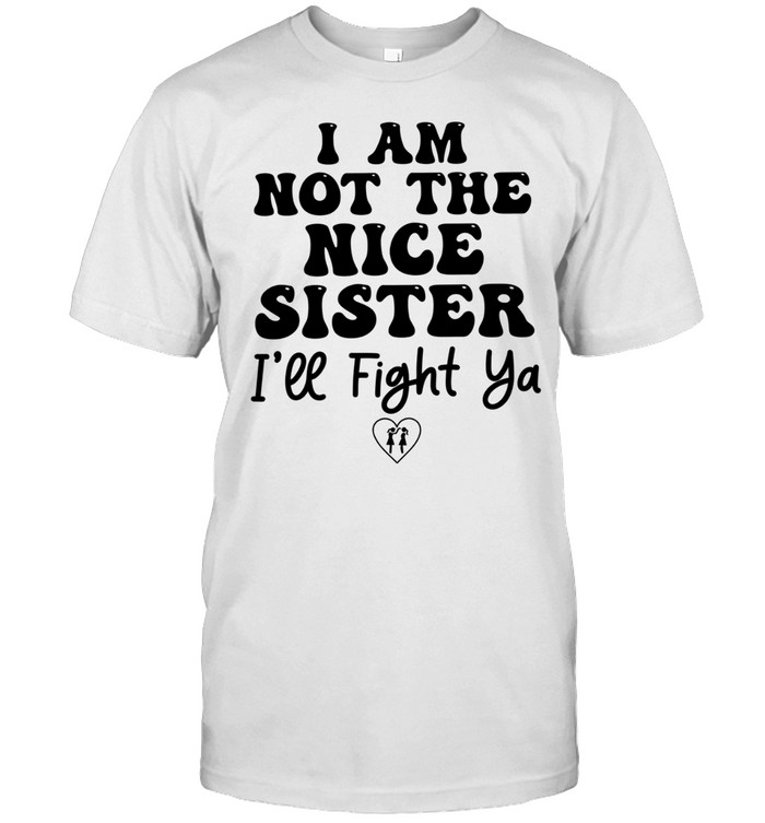 I am not the nice sister I’ll fight ya Unisex T-Shirt