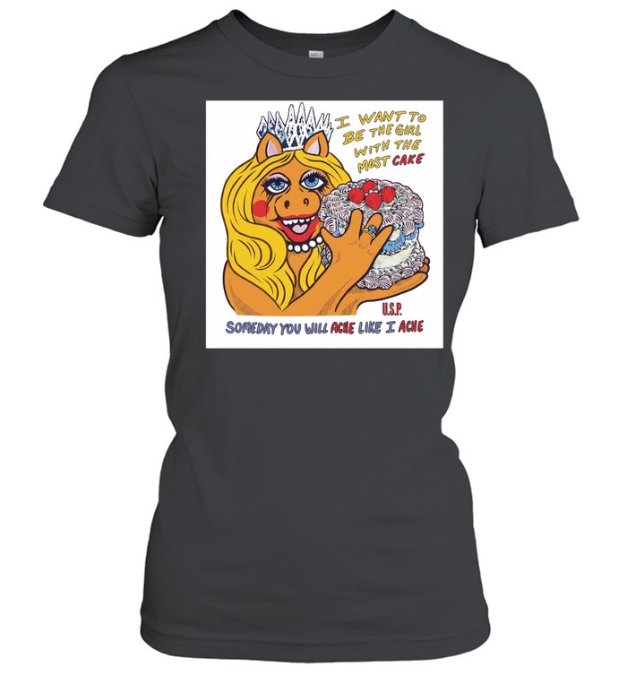I want to be the girl with the most cake somedy you will ache like I acne Women T-Shirt