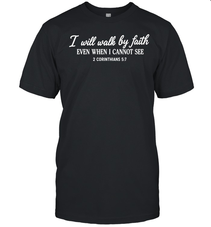 I will walk by faith even when I cannot see 2 corinthians 5 7 Unisex T-Shirt