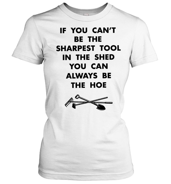 If you can’t be the sharpest tool in the shed you can always be the hoe Women T-Shirt