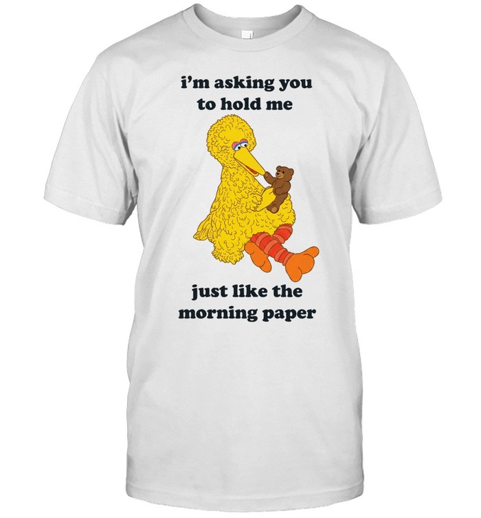 I’m asking you to hold me just like the morning paper Unisex T-Shirt