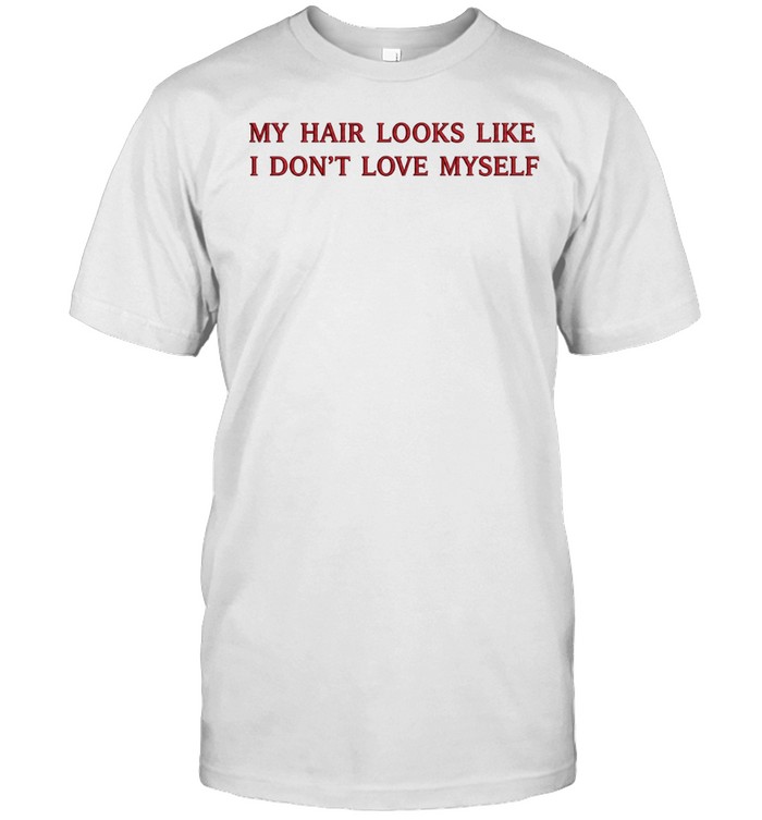My hair looks like I don’t love myself Unisex T-Shirt