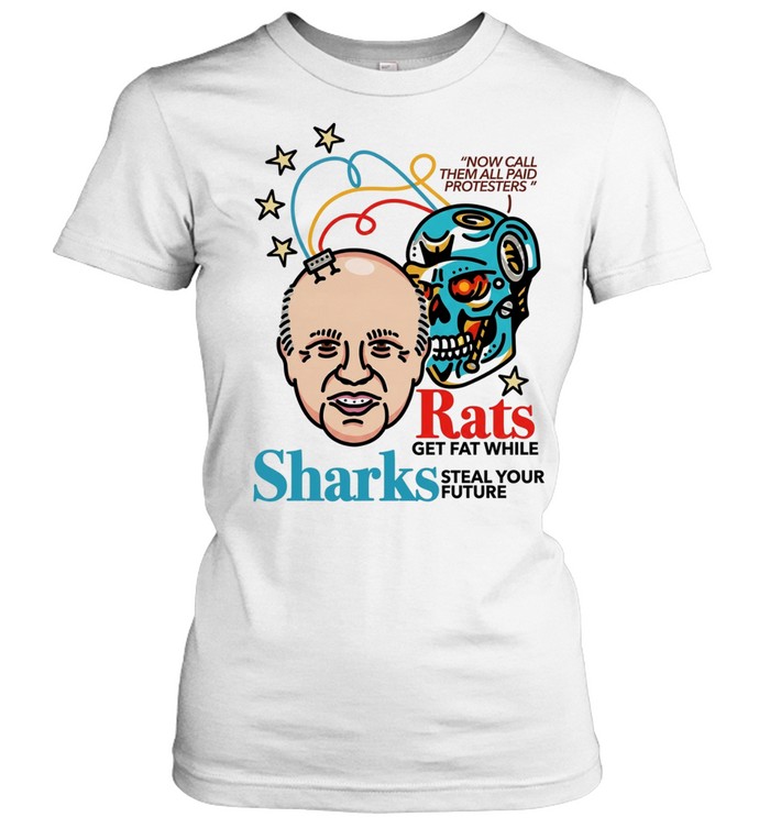 Now call them all paid protesters rats get fat while sharks steal your future Women T-Shirt