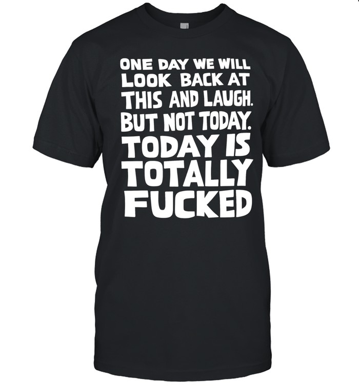 One day we will look back at this and laugh but bot today Is totally fucked Unisex T-Shirt