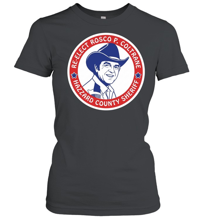 Re-Elect Rosco P. Coltrane Hazzard County Sheriff Women T-Shirt