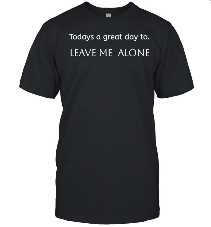 Todays a great day to. Leave me alone Unisex T-Shirt