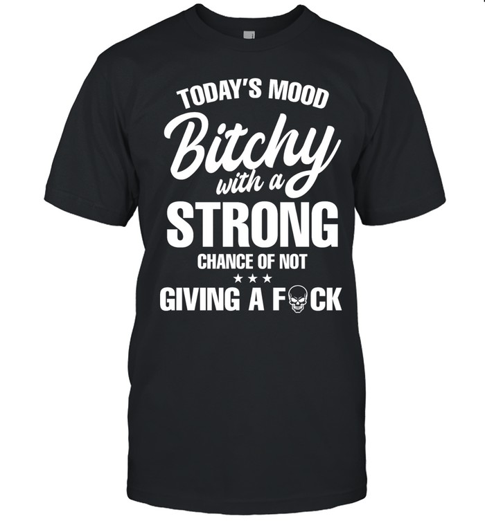 Today’s mood bitchy strong chance of not giving a fuck Unisex T-Shirt