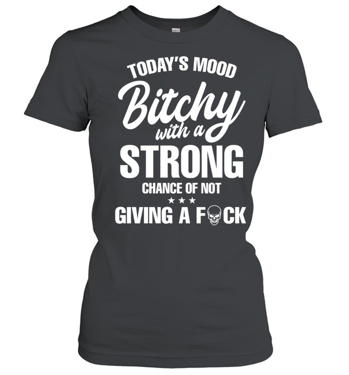 Today’s mood bitchy strong chance of not giving a fuck Women T-Shirt