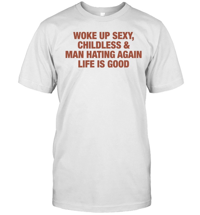 Woke up sexy childless and man hating again life is good Unisex T-Shirt