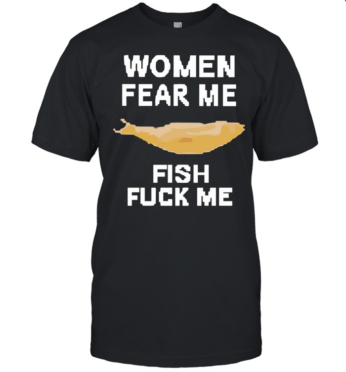 Women fear me fish fuck me Unisex T-Shirt