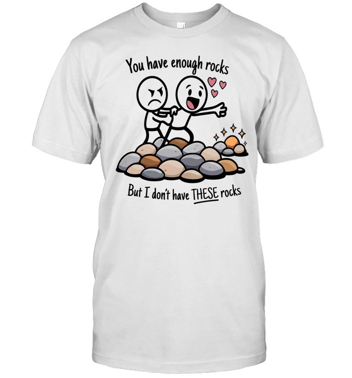 You have enough rocks but I don’t have these rocks Unisex T-Shirt