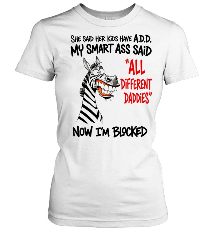 Zebra she said her kids have a.d.d. my smart ass said now i’m blocked Women T-Shirt
