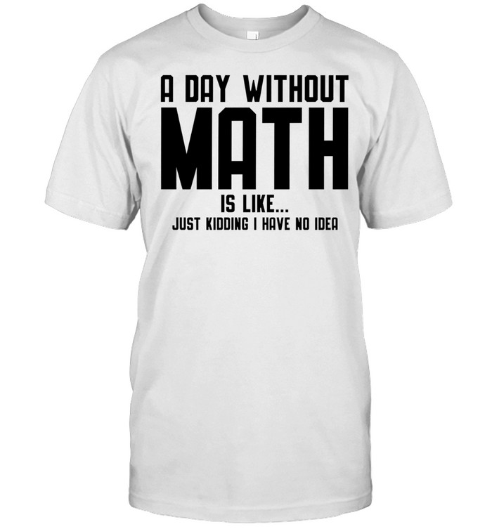 A day ưwithout math is like just kidding I have no idea Unisex T-Shirt