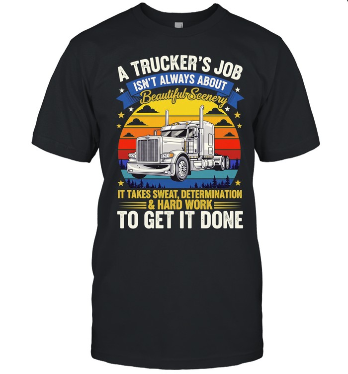 A trucker’s job isn’t always about beautiful scenery it takes sweat determination Unisex T-Shirt