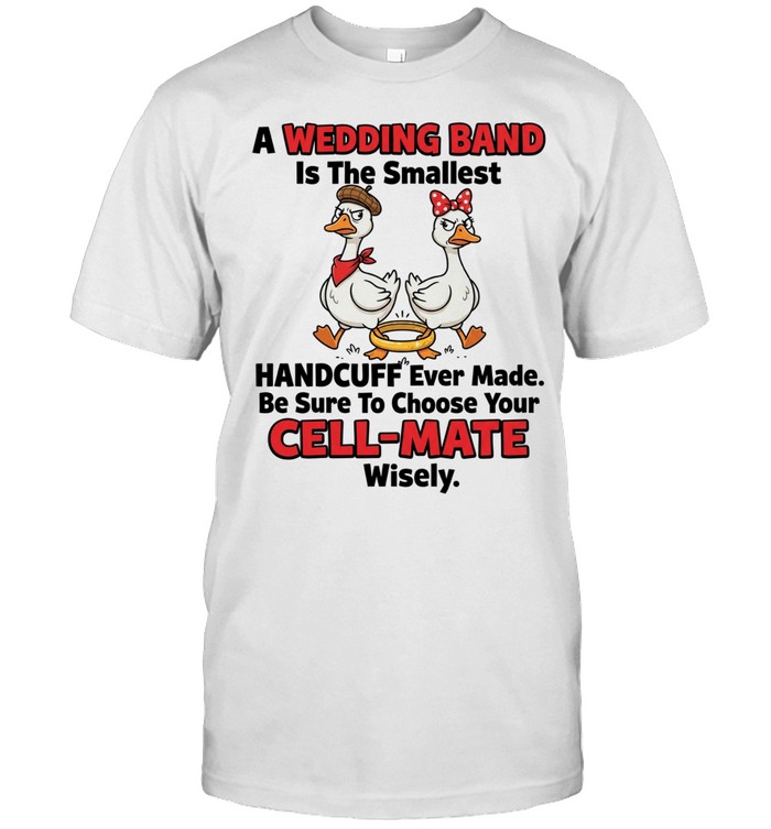 A Wedding Band Is The Smallest Handcuff Ever Made Be Sure To Choose Your Cell Mate Wisely Unisex T-Shirt