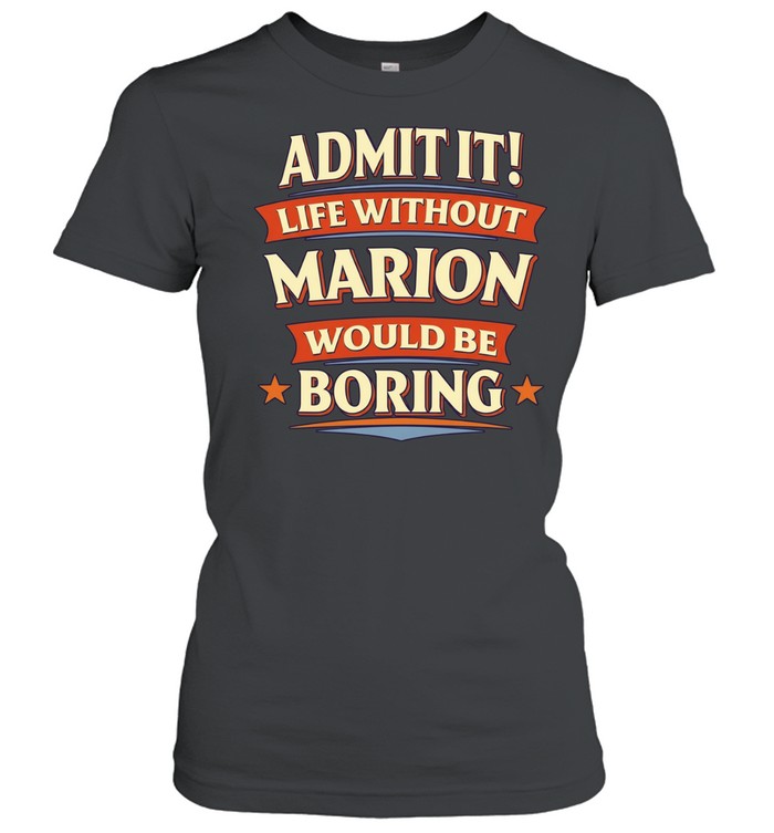 Admit it life without marion would be boring Women T-Shirt