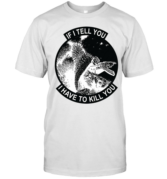 Ak 47 if I tell you I have to kill you Unisex T-Shirt