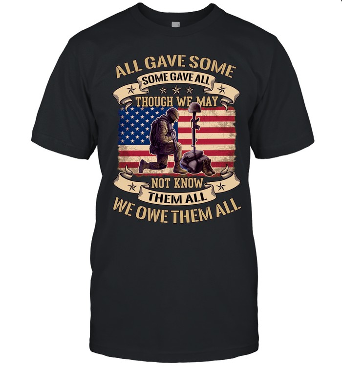 All Gave Some Some Gave All Though We May Not Know Them All We Owe Them All Unisex T-Shirt