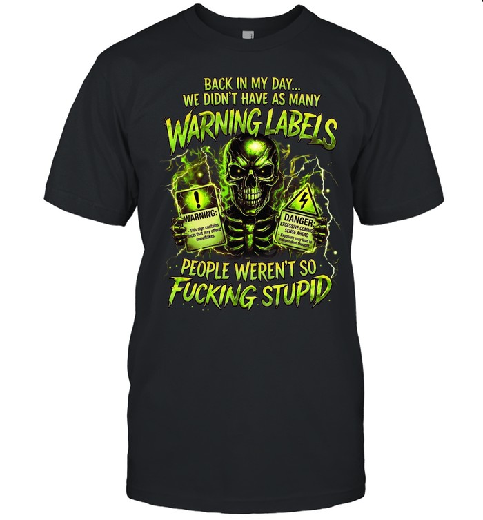 Back In My Day... We Didn't Have As Many Warning Labels People Weren't So Fucking Stupid Unisex T-Shirt