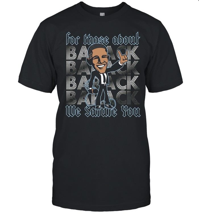 Barack Obama for those about back we salute you Unisex T-Shirt