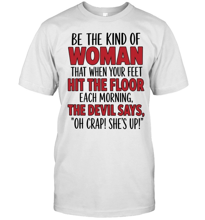 Be The Kind Of Woman That When Your Feet Hit The Floor Each Morning The Devil Says Oh Crap She’s Up Unisex T-Shirt