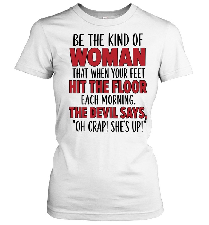 Be The Kind Of Woman That When Your Feet Hit The Floor Each Morning The Devil Says Oh Crap She’s Up Women T-Shirt