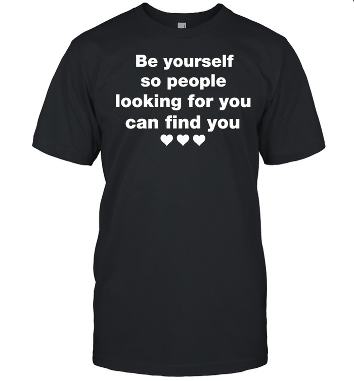 Be Yourself So People Looking for You Can Find You Unisex T-Shirt