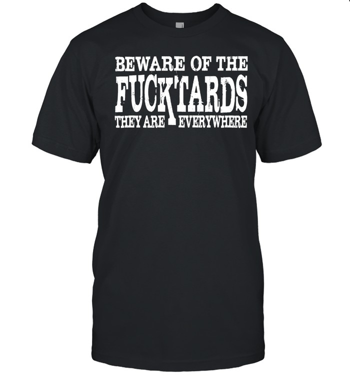 Beware Of The Fuck'tards They Are Everywhere Unisex T-Shirt