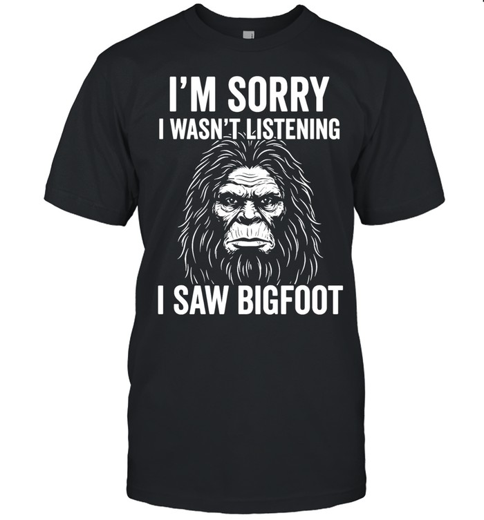 Bigfoot I’m sorry I wasn’t listening I saw bigfoot Unisex T-Shirt