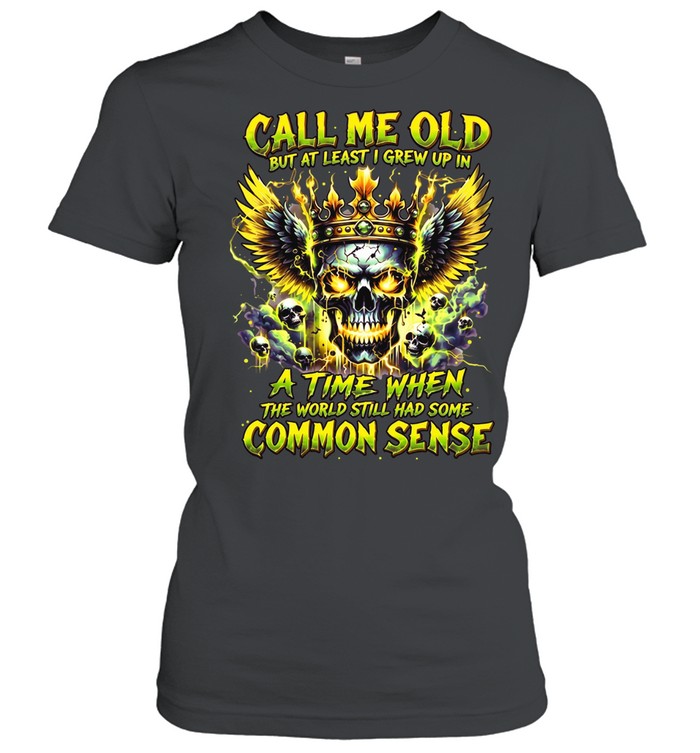 Call Me Old But At Least I Grew Up In A Time When The World Still Had Some Common Sense Women T-Shirt