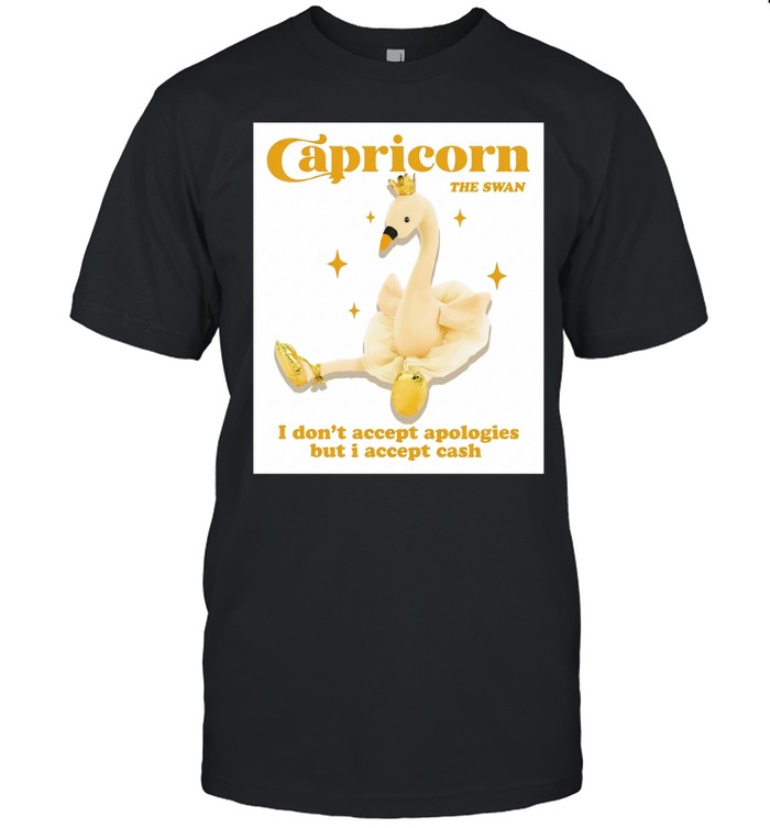 Capricorn the swan I don’t accept apologies but I accept cash Unisex T-Shirt