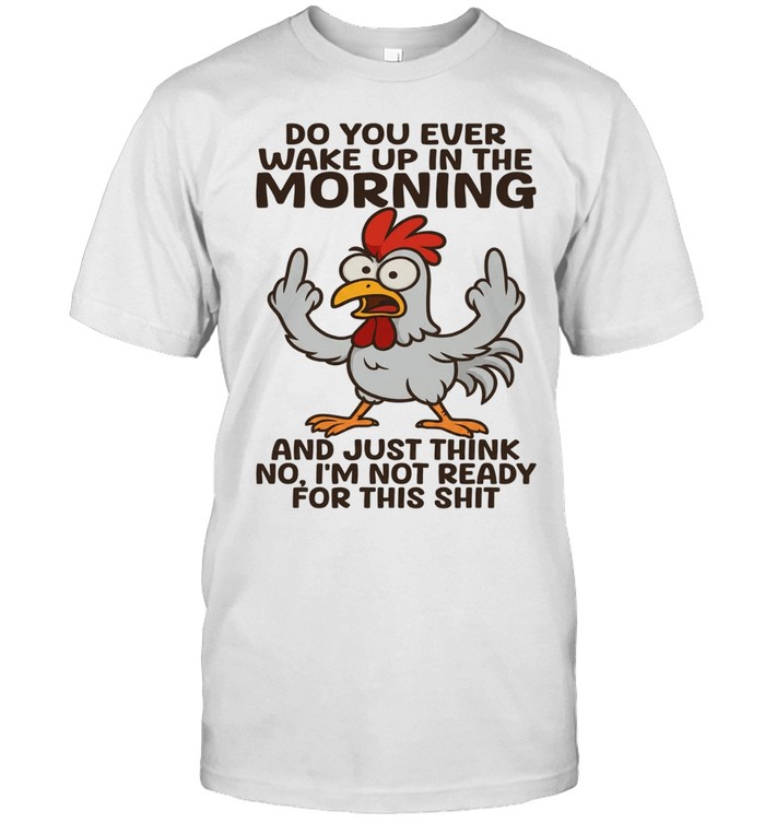 Chicken Do You Ever Wake Up In The Morning And Just Think No I'm Not Ready Unisex T-Shirt