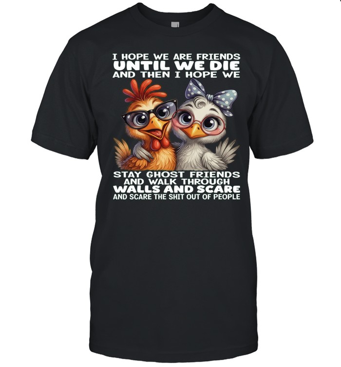 Chicken I Hope We Are Friends Until We Die And Then I Hope We Stay Ghost Friends Unisex T-Shirt