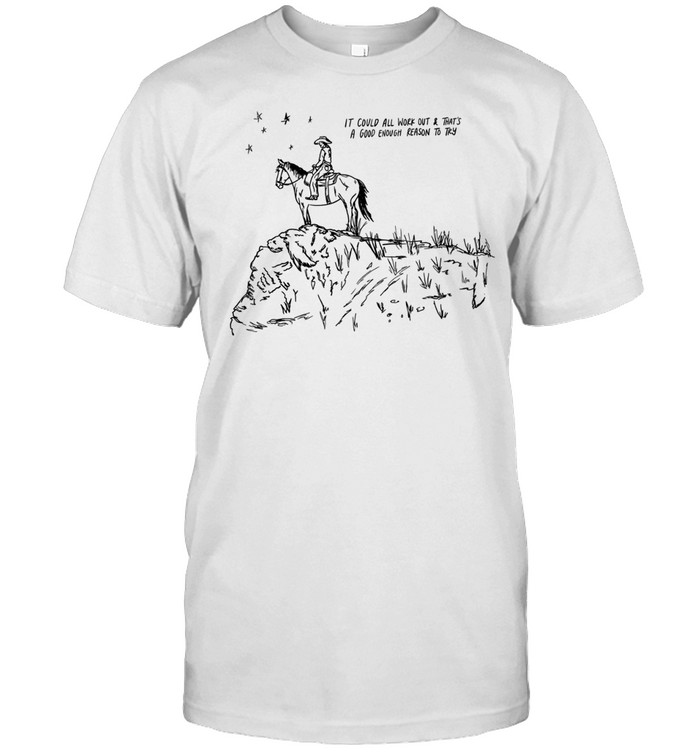 Cowboy it covld all work out and that’s a good enough to try Unisex T-Shirt