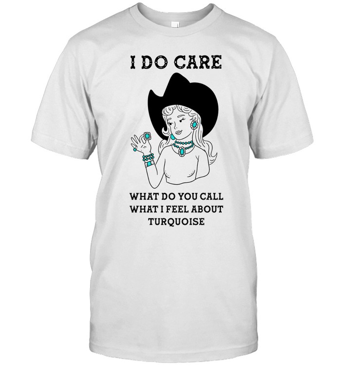 Cowgirl I do care what do you call what I feel about turquoise Unisex T-Shirt