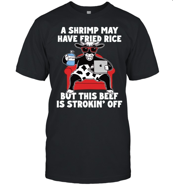 Dairy cow a shrimp way have fried rice but this beef is strokin off Unisex T-Shirt