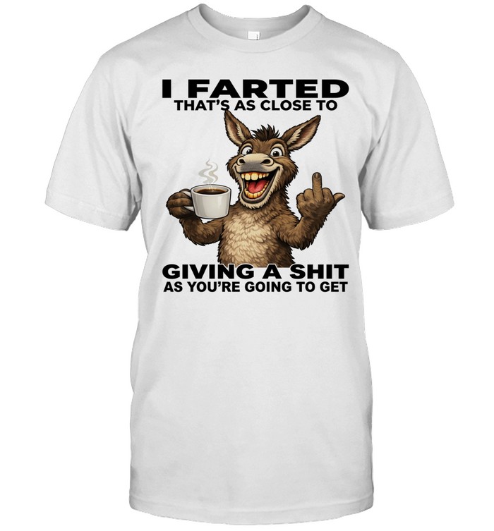 Donkey I Farted That's As Close To Giving A Shit As You're Going To Get Unisex T-Shirt