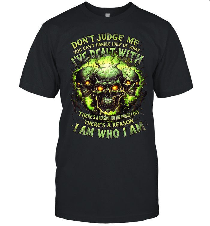 Don't Judge Me You Can't Handle Half Of What I've Dealt With There's A Reason I Do The Things I Do There's A Reason I Am Who I Am Unisex T-Shirt