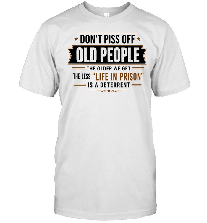 Don't Piss Off Old People The Older We Get The Less Life In Prison Is A Deterrent Unisex T-Shirt