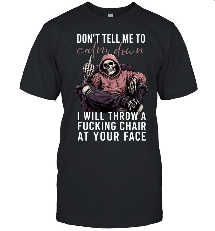 Don't Tell Me Calm Down I Will Throw A Fucking Chair At Your Face Unisex T-Shirt