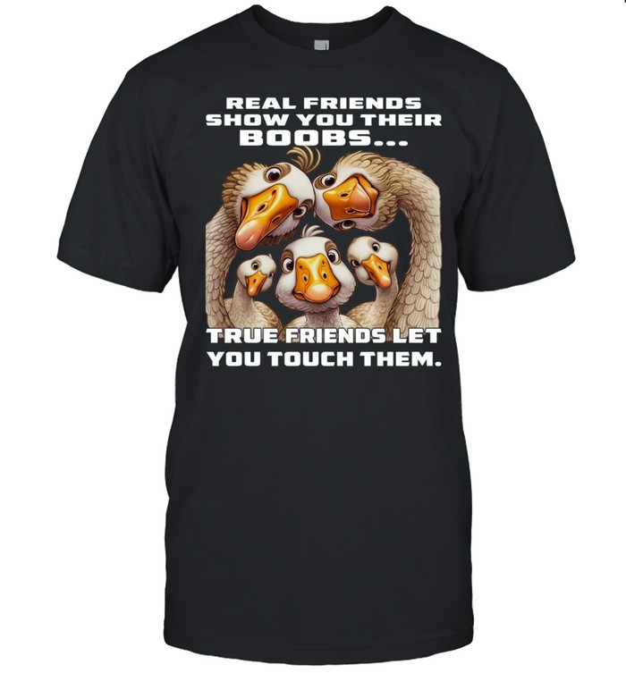 Duck Real Friends Show You Their Boobs True Friends Let You Touch Them Unisex T-Shirt