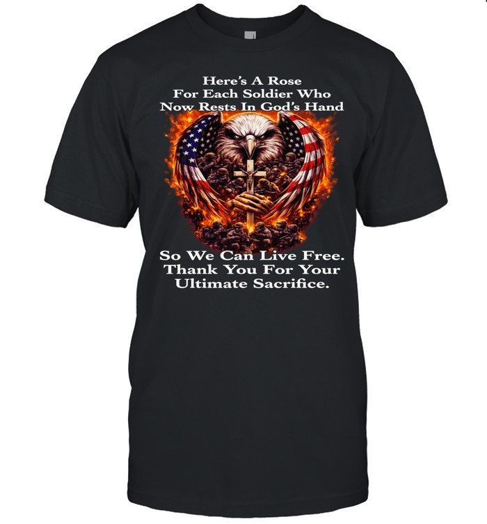 Eagle Here's A Rose For Each Soldier Who Now Rests In God's Hand So We Can Live Free Thank You For Your Ultimate Sacrifice Unisex T-Shirt