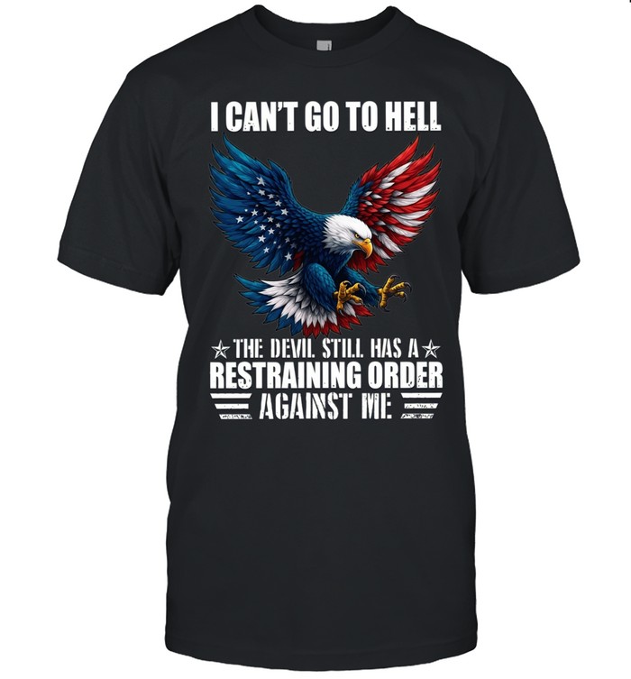 Eagle I Can't Go To Hell The Devil Still Has A Restraining Order Against Me Unisex T-Shirt