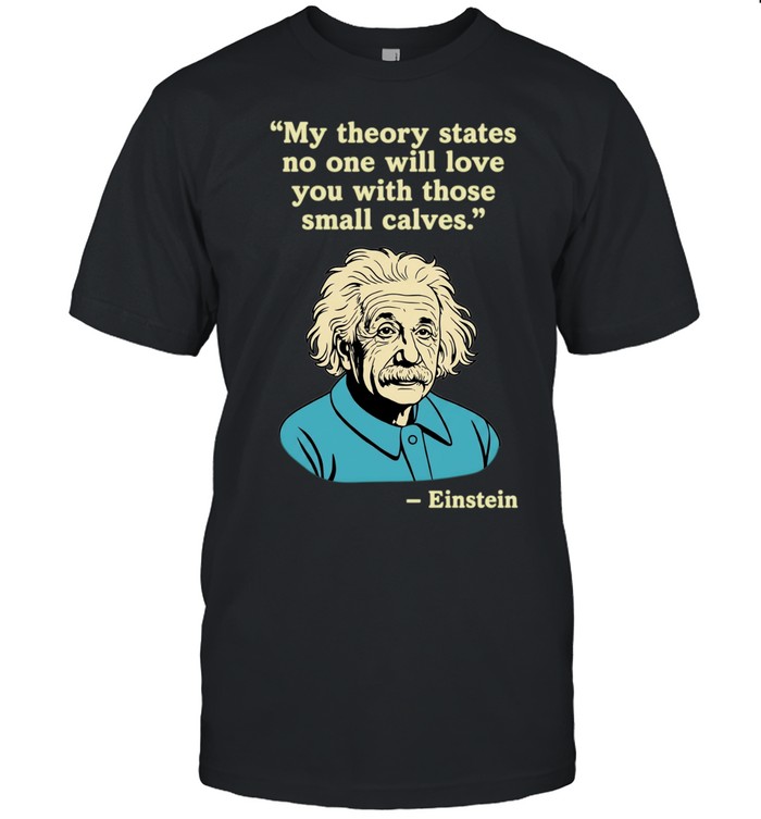 Einstein quote my theory states no one will love you with those small calves Unisex T-Shirt